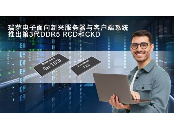 瑞萨电子推出业界首款客户端时钟驱动器CKD和第3代RCD，以支持严苛的DDR5客户端与服务器DIMMs应用